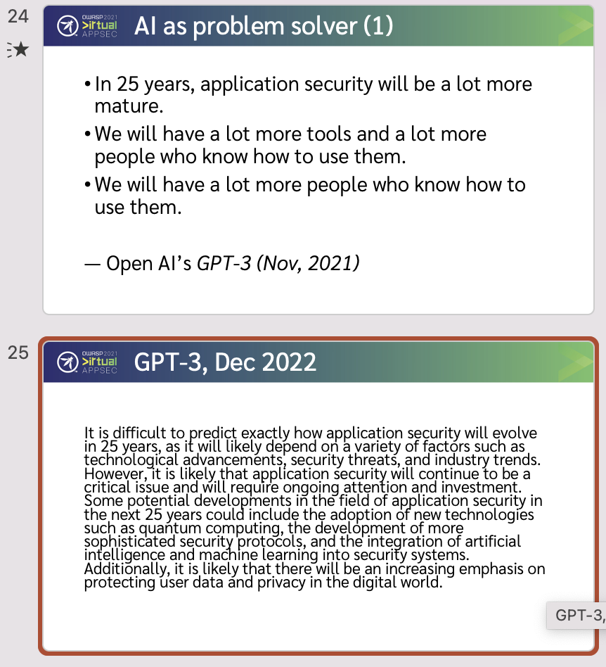It is difficult to predict exactly how application security will evolve in 25 years, as it will likely depend on a variety ot factors such as critical issue and will require ongoing attention and investment. Some potential developments in the field of application security in the next 25 years could include the adoption of new technologies such as quantum computing, the development of more sophisticated security protocols, and the integration of artificial intelligence and machine learning into security systems. Additionally, it is likely that there will be an increasing emphasis on protecting user data and privacy in the digital world.